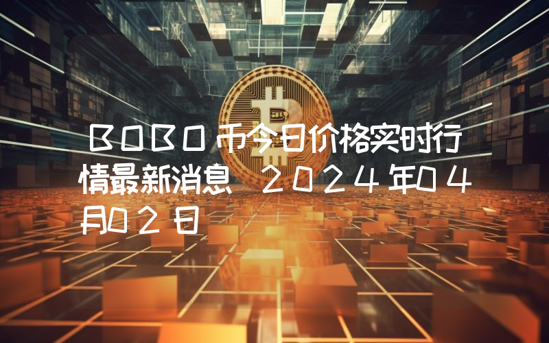 BOBO币今日价格实时行情最新消息(2024年04月02日)