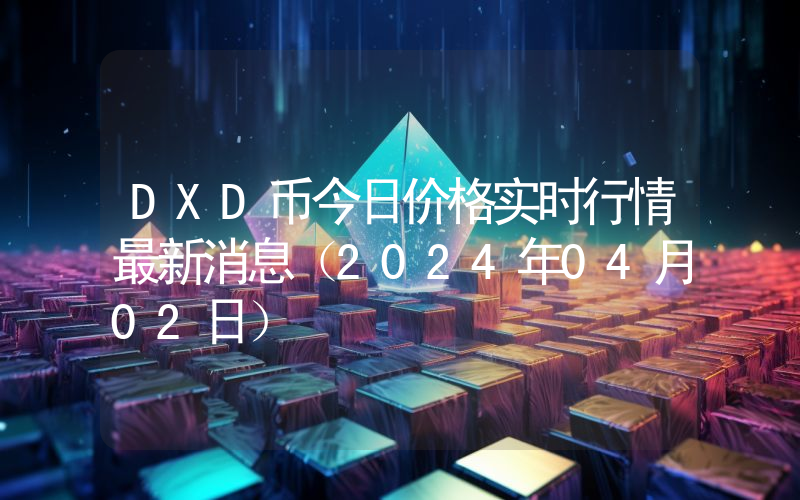 DXD币今日价格实时行情最新消息(2024年04月02日)