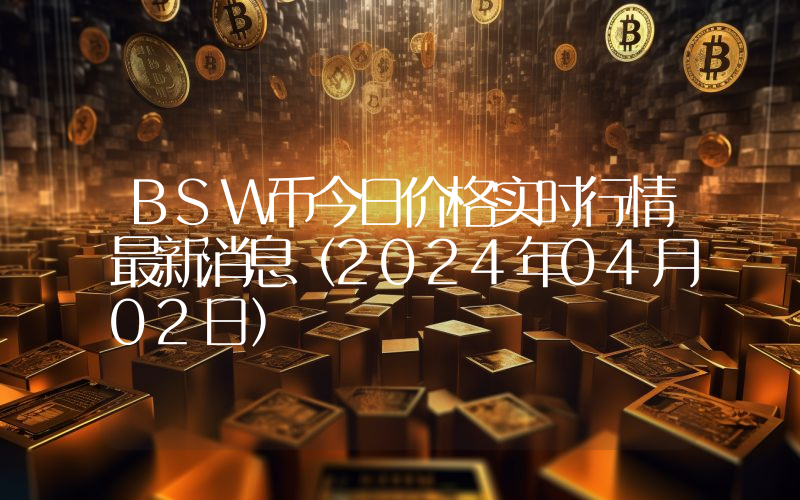 BSW币今日价格实时行情最新消息(2024年04月02日)