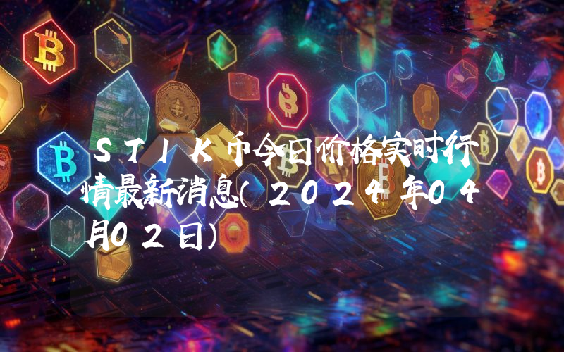 STIK币今日价格实时行情最新消息(2024年04月02日)