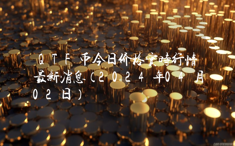 QTF币今日价格实时行情最新消息(2024年04月02日)