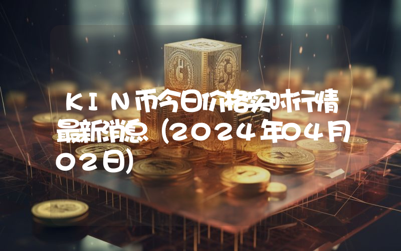 KIN币今日价格实时行情最新消息(2024年04月02日)