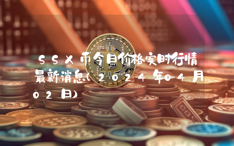 SSX币今日价格实时行情最新消息(2024年04月02日)