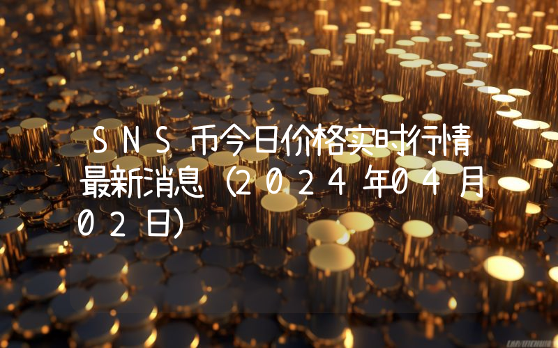 SNS币今日价格实时行情最新消息(2024年04月02日)