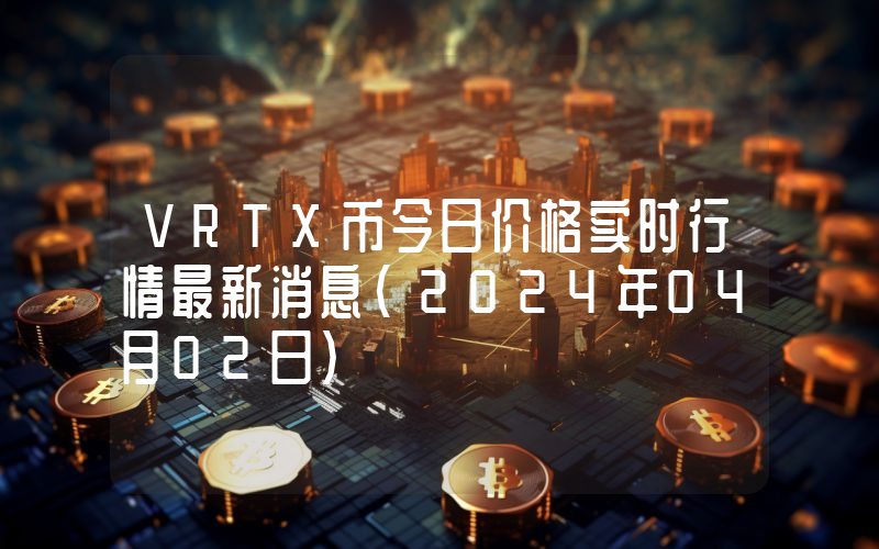 VRTX币今日价格实时行情最新消息(2024年04月02日)