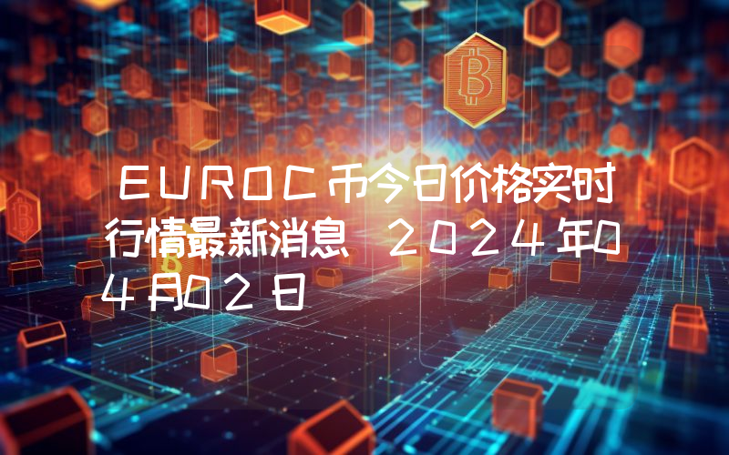 EUROC币今日价格实时行情最新消息(2024年04月02日)