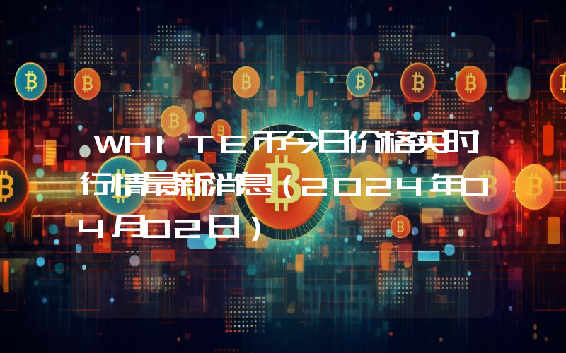 WHITE币今日价格实时行情最新消息(2024年04月02日)