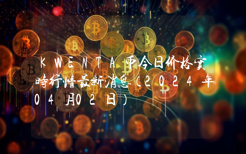 KWENTA币今日价格实时行情最新消息(2024年04月02日)