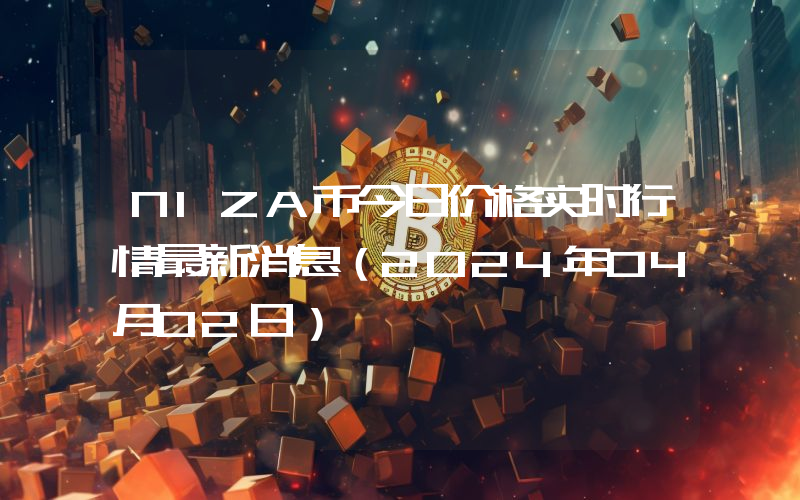 NIZA币今日价格实时行情最新消息(2024年04月02日)