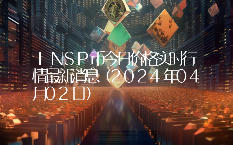 INSP币今日价格实时行情最新消息(2024年04月02日)