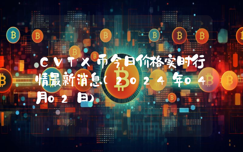 CVTX币今日价格实时行情最新消息(2024年04月02日)