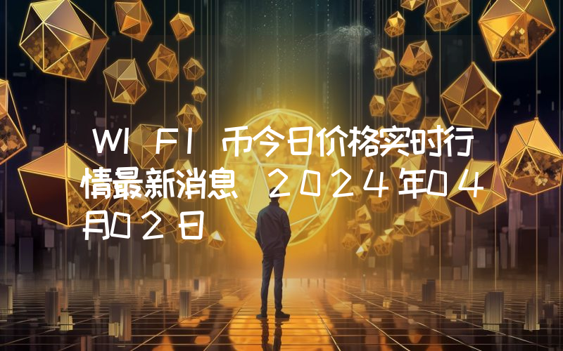 WIFI币今日价格实时行情最新消息(2024年04月02日)