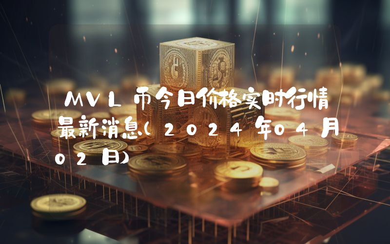 MVL币今日价格实时行情最新消息(2024年04月02日)