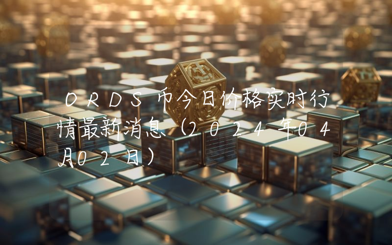 ORDS币今日价格实时行情最新消息(2024年04月02日)