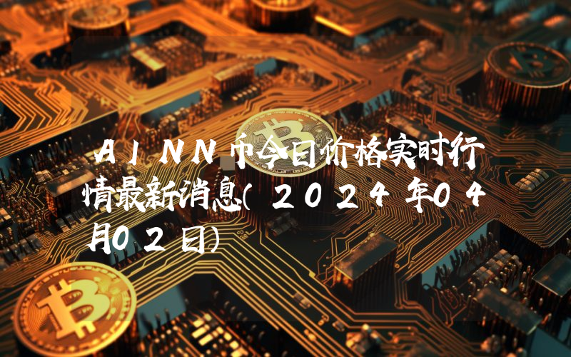 AINN币今日价格实时行情最新消息(2024年04月02日)