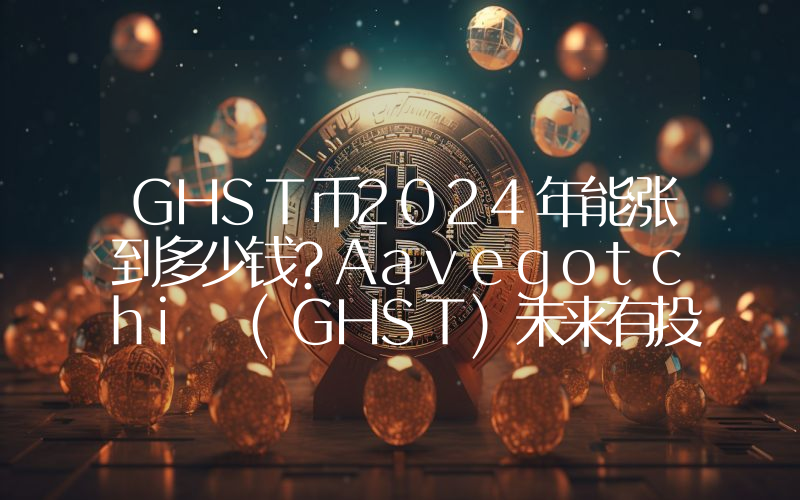 GHST币2024年能涨到多少钱？Aavegotchi (GHST)未来有投资价值吗？