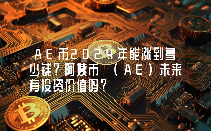 AE币2024年能涨到多少钱？阿姨币 (AE)未来有投资价值吗？