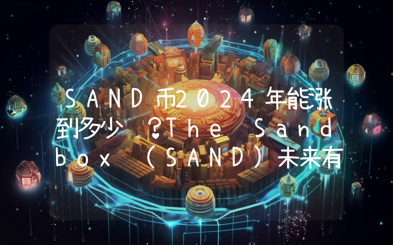 SAND币2024年能涨到多少钱？The Sandbox (SAND)未来有投资价值吗？