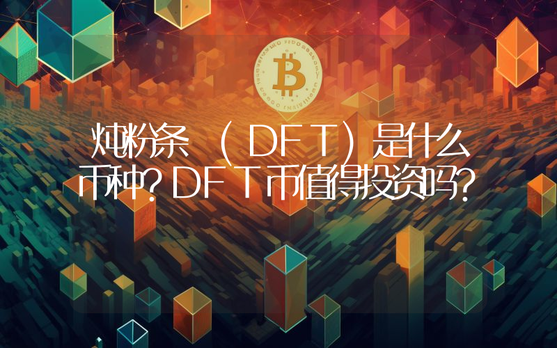 炖粉条 (DFT)是什么币种？DFT币值得投资吗？