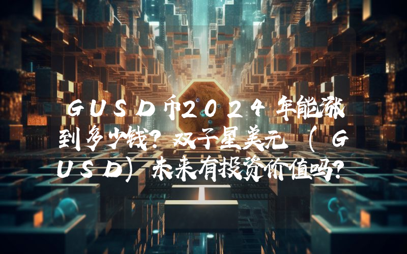 GUSD币2024年能涨到多少钱？双子星美元 (GUSD)未来有投资价值吗？