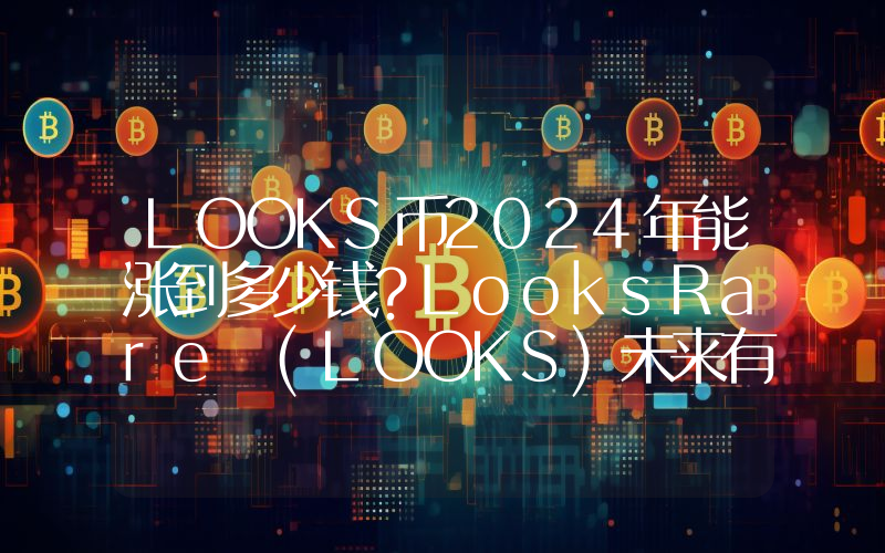 LOOKS币2024年能涨到多少钱？LooksRare (LOOKS)未来有投资价值吗？