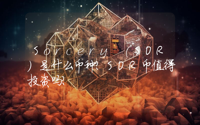 Sorcery (SOR)是什么币种？SOR币值得投资吗？