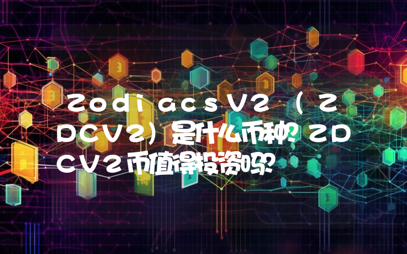 ZodiacsV2 (ZDCV2)是什么币种？ZDCV2币值得投资吗？