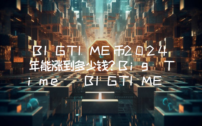 BIGTIME币2024年能涨到多少钱？Big Time (BIGTIME)未来有投资价值吗？
