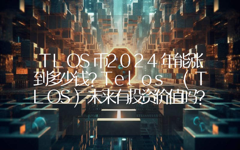 TLOS币2024年能涨到多少钱？Telos (TLOS)未来有投资价值吗？