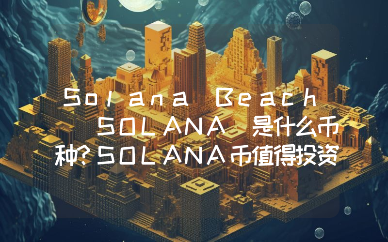 Solana Beach (SOLANA)是什么币种？SOLANA币值得投资吗？