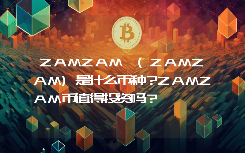 ZAMZAM (ZAMZAM)是什么币种？ZAMZAM币值得投资吗？