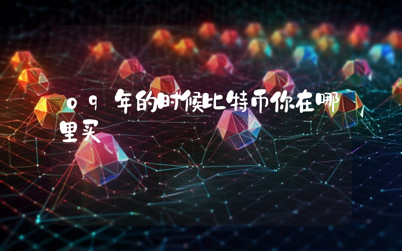 09年的时候比特币你在哪里买