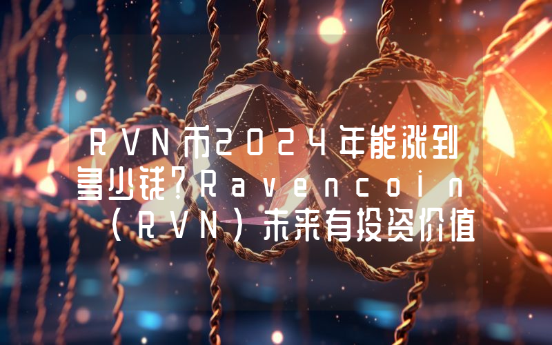 RVN币2024年能涨到多少钱？Ravencoin (RVN)未来有投资价值吗？