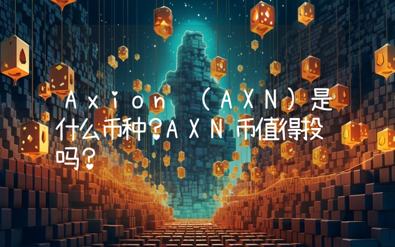 Axion (AXN)是什么币种？AXN币值得投资吗？