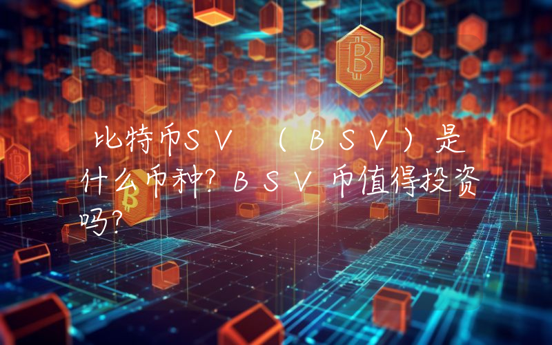比特币SV (BSV)是什么币种？BSV币值得投资吗？