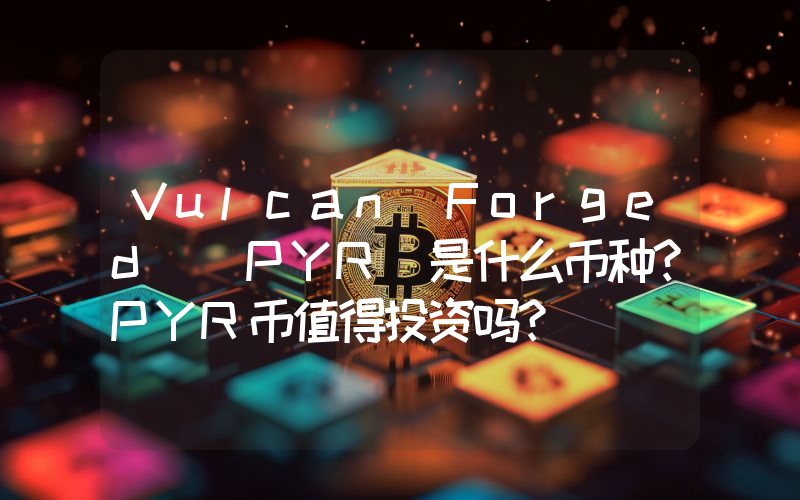 Vulcan Forged (PYR)是什么币种？PYR币值得投资吗？