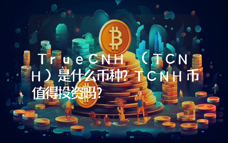 TrueCNH (TCNH)是什么币种？TCNH币值得投资吗？