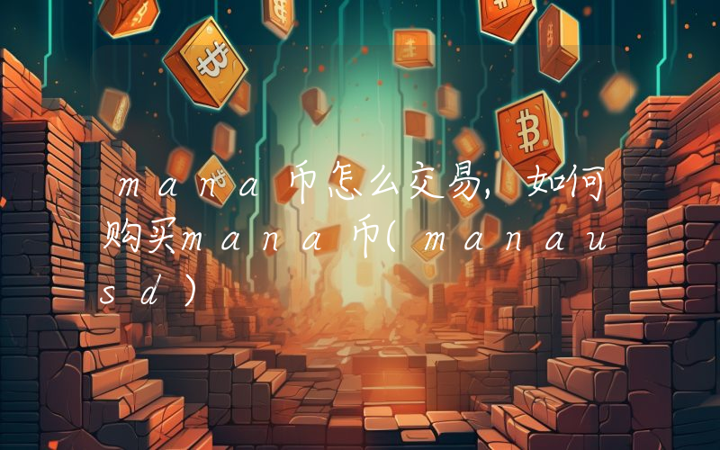 mana币怎么交易,如何购买mana币(manausd)