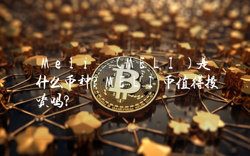 Meli (MELI)是什么币种？MELI币值得投资吗？