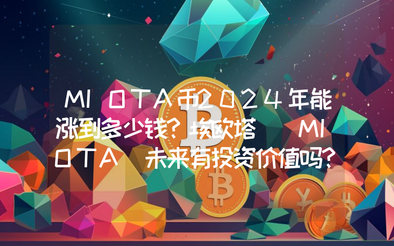 MIOTA币2024年能涨到多少钱？埃欧塔 (MIOTA)未来有投资价值吗？