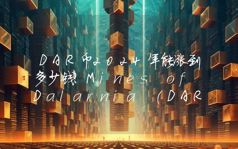 DAR币2024年能涨到多少钱？Mines of Dalarnia (DAR)未来有投资价值吗？