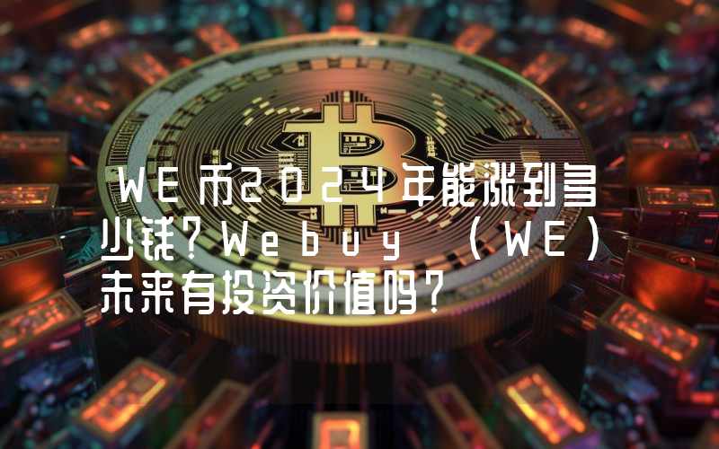 WE币2024年能涨到多少钱？Webuy (WE)未来有投资价值吗？