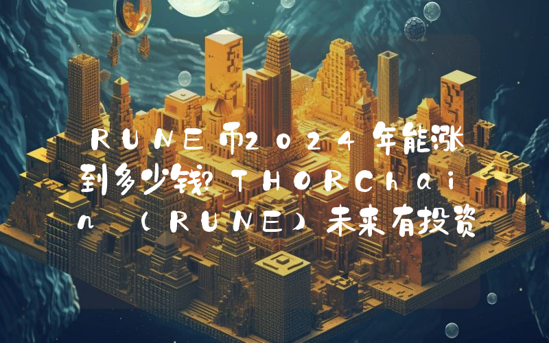 RUNE币2024年能涨到多少钱？THORChain (RUNE)未来有投资价值吗？