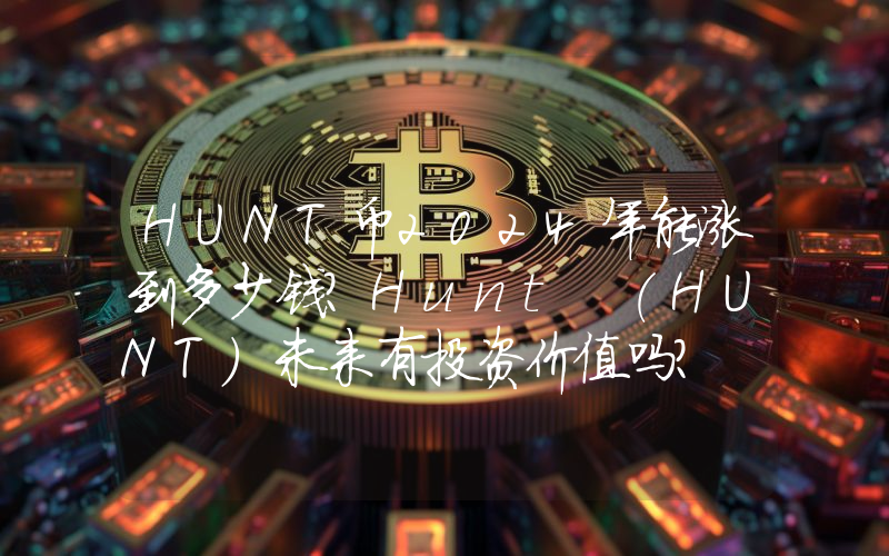 HUNT币2024年能涨到多少钱？Hunt (HUNT)未来有投资价值吗？