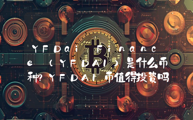 YFDai Finance (YFDAI)是什么币种？YFDAI币值得投资吗？