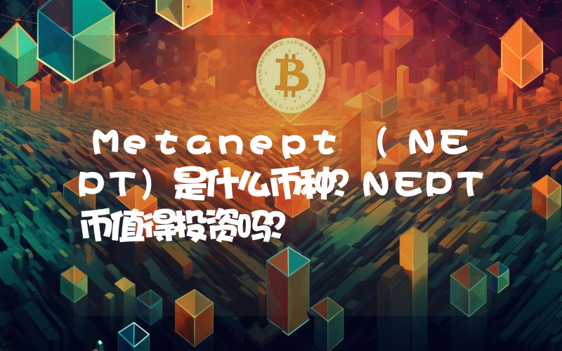 Metanept (NEPT)是什么币种？NEPT币值得投资吗？