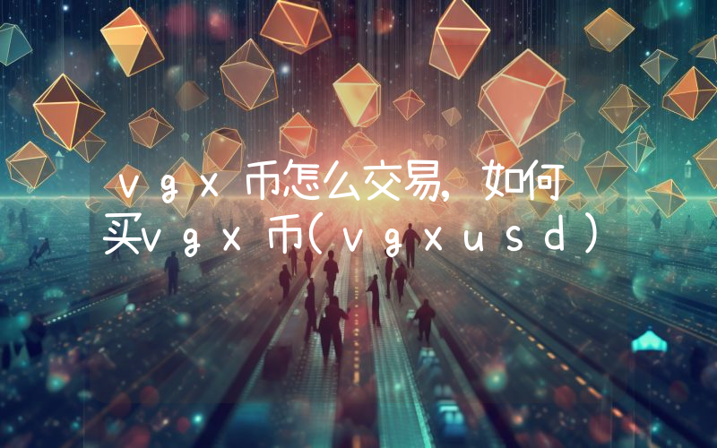 vgx币怎么交易,如何购买vgx币(vgxusd)