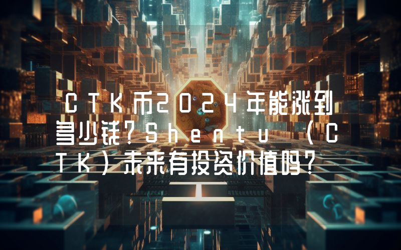 CTK币2024年能涨到多少钱？Shentu (CTK)未来有投资价值吗？