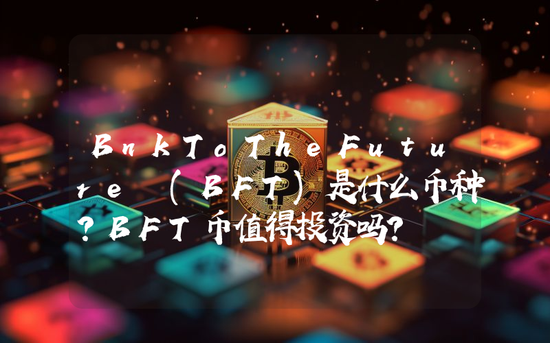 BnkToTheFuture (BFT)是什么币种？BFT币值得投资吗？