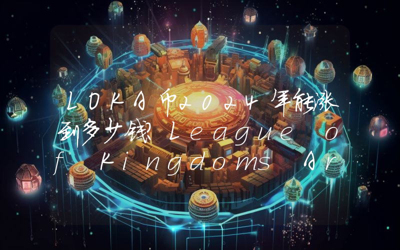 LOKA币2024年能涨到多少钱？League of Kingdoms Arena (LOKA)未来有投资价值吗？